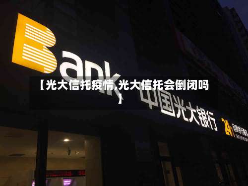 【光大信托疫情,光大信托会倒闭吗】