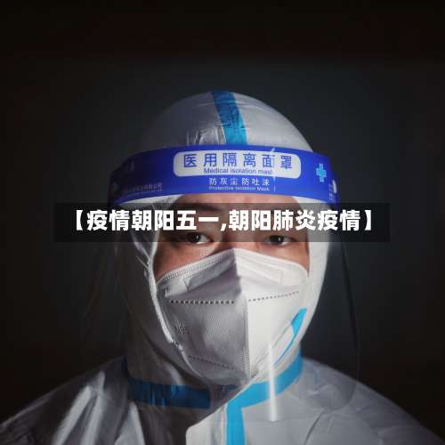 【疫情朝阳五一,朝阳肺炎疫情】-第3张图片