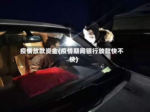 疫情放款资金(疫情期间银行放款快不快)