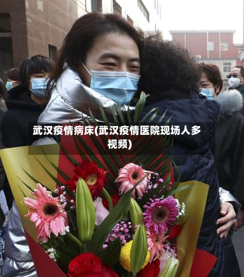 武汉疫情病床(武汉疫情医院现场人多视频)