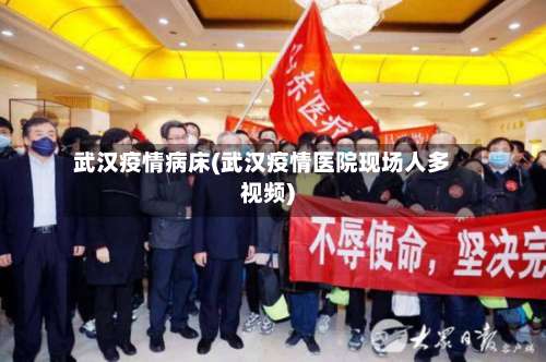 武汉疫情病床(武汉疫情医院现场人多视频)-第2张图片