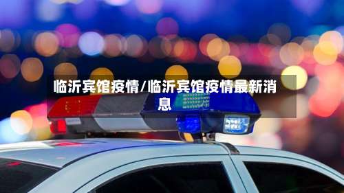 临沂宾馆疫情/临沂宾馆疫情最新消息