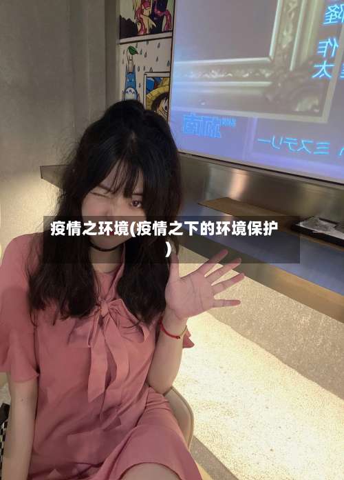 疫情之环境(疫情之下的环境保护)-第2张图片