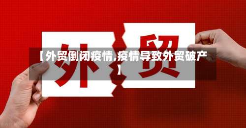 【外贸倒闭疫情,疫情导致外贸破产】