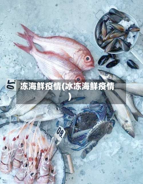 冻海鲜疫情(冰冻海鲜疫情)-第3张图片