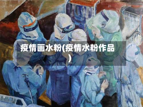 疫情画水粉(疫情水粉作品)