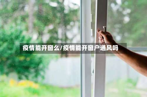 疫情能开窗么/疫情能开窗户通风吗