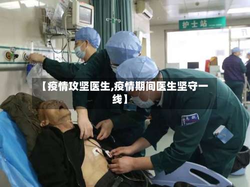 【疫情攻坚医生,疫情期间医生坚守一线】