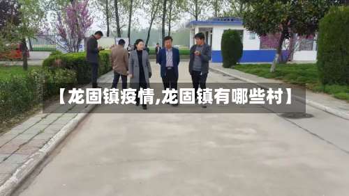 【龙固镇疫情,龙固镇有哪些村】-第2张图片