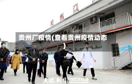 贵州厂疫情(查看贵州疫情动态)