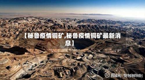 【秘鲁疫情铜矿,秘鲁疫情铜矿最新消息】-第3张图片