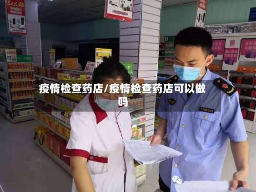 疫情检查药店/疫情检查药店可以做吗-第2张图片