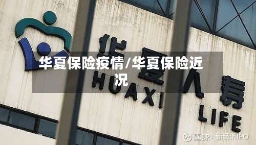 华夏保险疫情/华夏保险近况-第3张图片