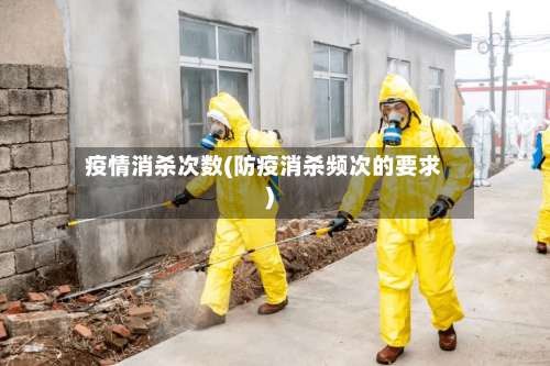 疫情消杀次数(防疫消杀频次的要求)-第2张图片