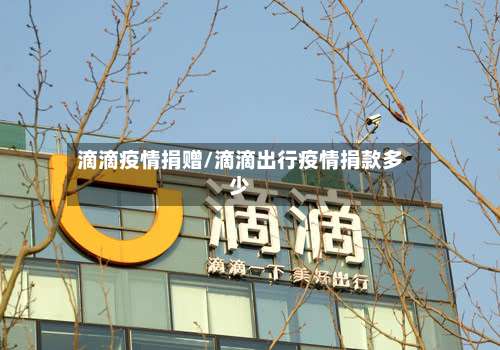 滴滴疫情捐赠/滴滴出行疫情捐款多少