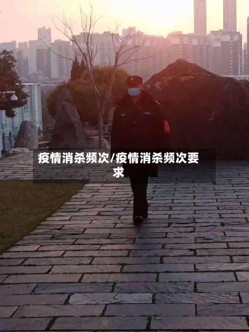 疫情消杀频次/疫情消杀频次要求