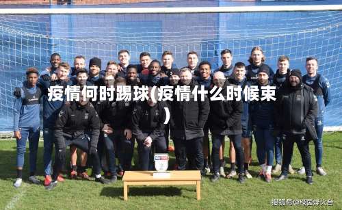 疫情何时踢球(疫情什么时候束)