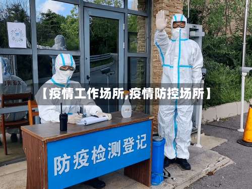 【疫情工作场所,疫情防控场所】-第3张图片