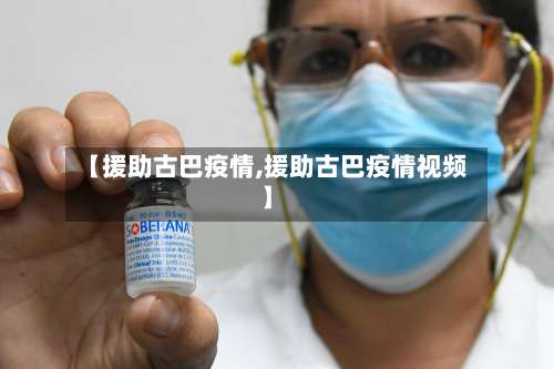 【援助古巴疫情,援助古巴疫情视频】-第2张图片