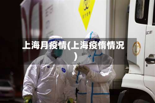 上海月疫情(上海疫惰情况)