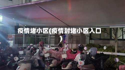 疫情堵小区(疫情封堵小区入口)-第2张图片