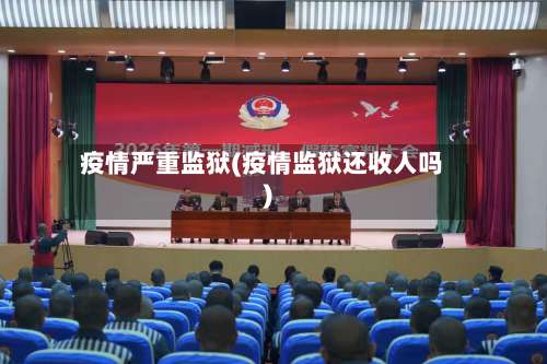 疫情严重监狱(疫情监狱还收人吗)-第2张图片