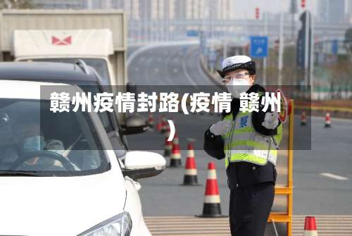 赣州疫情封路(疫情 赣州)-第2张图片