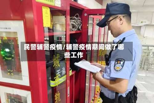 民警辅警疫情/辅警疫情期间做了哪些工作-第2张图片