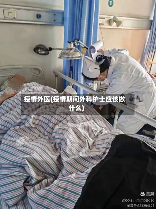 疫情外医(疫情期间外科护士应该做什么)