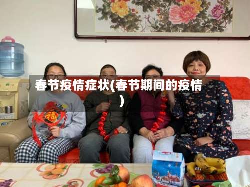 春节疫情症状(春节期间的疫情)