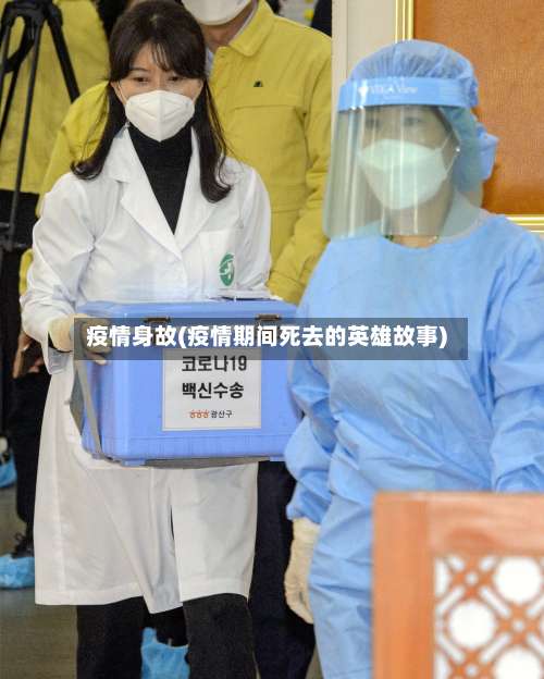 疫情身故(疫情期间死去的英雄故事)