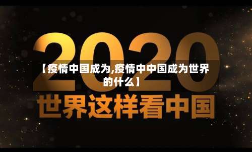 【疫情中国成为,疫情中中国成为世界的什么】
