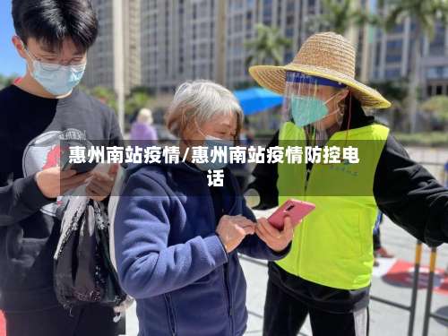 惠州南站疫情/惠州南站疫情防控电话-第3张图片