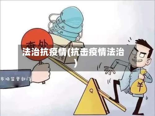 法治抗疫情(抗击疫情法治)