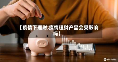 【疫情下理财,疫情理财产品会受影响吗】-第2张图片