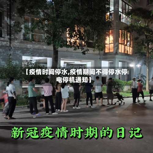 【疫情时间停水,疫情期间不得停水停电停机通知】