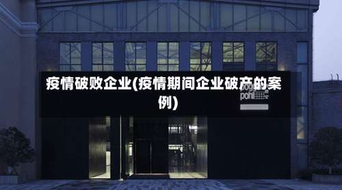 疫情破败企业(疫情期间企业破产的案例)-第2张图片