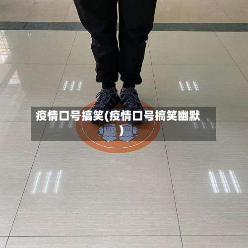 疫情口号搞笑(疫情口号搞笑幽默)