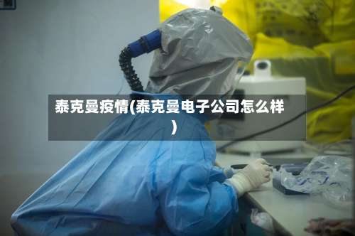 泰克曼疫情(泰克曼电子公司怎么样)