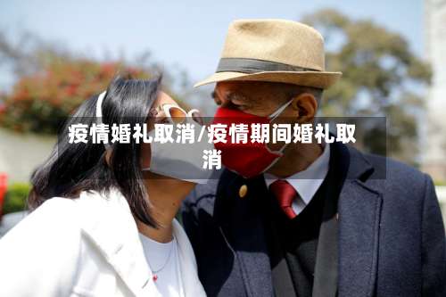 疫情婚礼取消/疫情期间婚礼取消