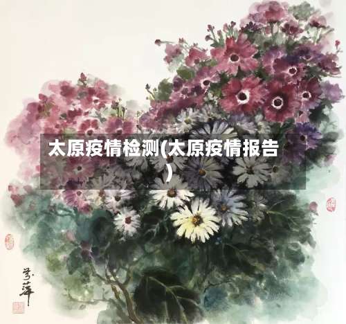 太原疫情检测(太原疫情报告)