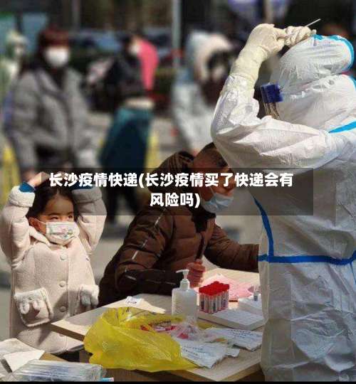 长沙疫情快递(长沙疫情买了快递会有风险吗)-第2张图片