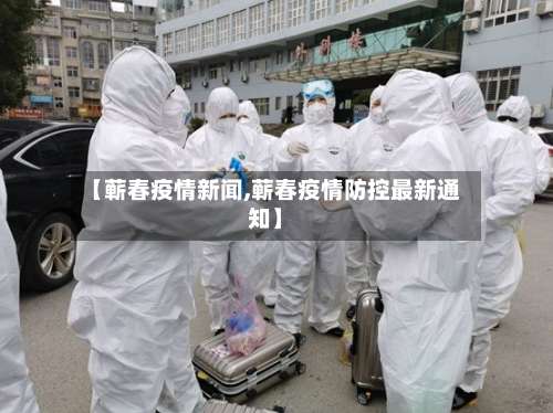 【蕲春疫情新闻,蕲春疫情防控最新通知】