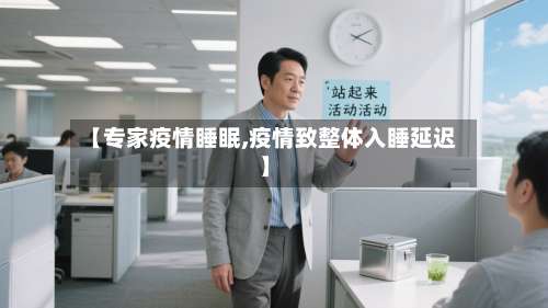 【专家疫情睡眠,疫情致整体入睡延迟】-第2张图片