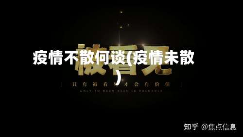 疫情不散何谈(疫情未散)-第2张图片