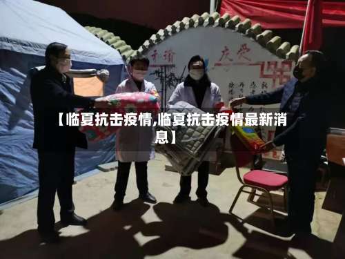 【临夏抗击疫情,临夏抗击疫情最新消息】