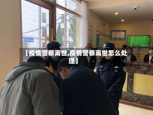 【疫情警察离世,疫情警察离世怎么处理】-第2张图片