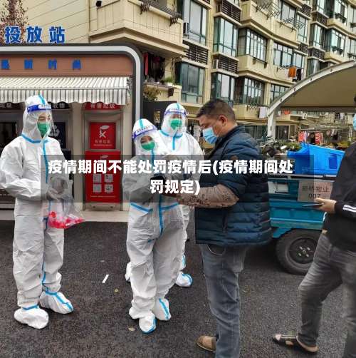 疫情期间不能处罚疫情后(疫情期间处罚规定)-第2张图片