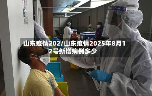 山东疫情202/山东疫情2025年8月12号新增病例多少