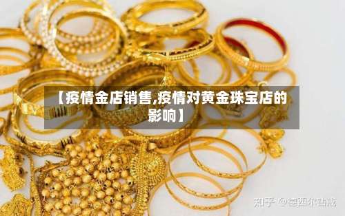 【疫情金店销售,疫情对黄金珠宝店的影响】-第3张图片